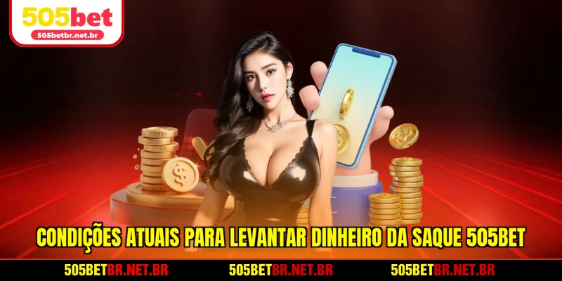 condicoes-atuais-para-levantar-dinheiro-da-saque-505bet